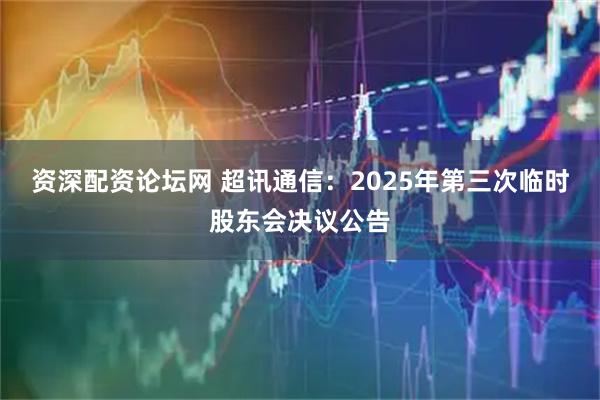 资深配资论坛网 超讯通信：2025年第三次临时股东会决议公告