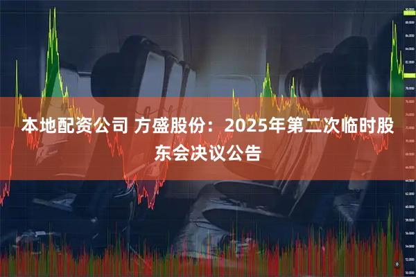 本地配资公司 方盛股份：2025年第二次临时股东会决议公告