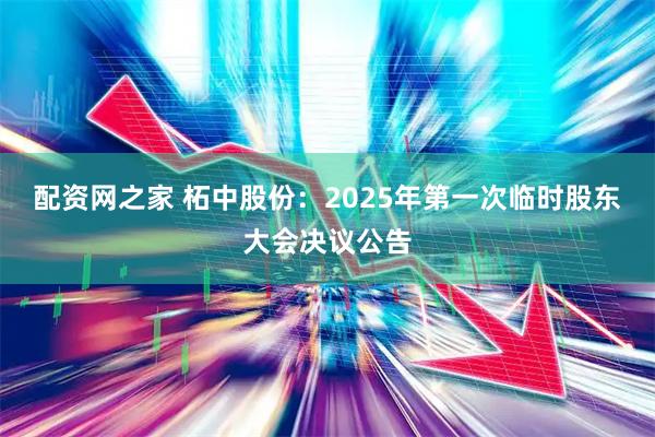 配资网之家 柘中股份：2025年第一次临时股东大会决议公告