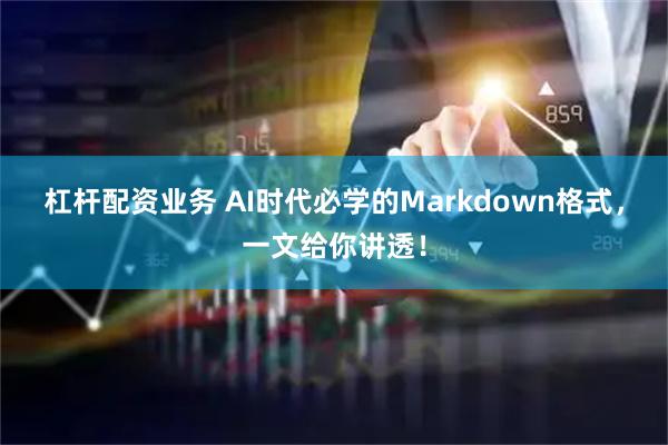 杠杆配资业务 AI时代必学的Markdown格式，一文给你讲透！